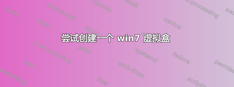 尝试创建一个 win7 虚拟盒