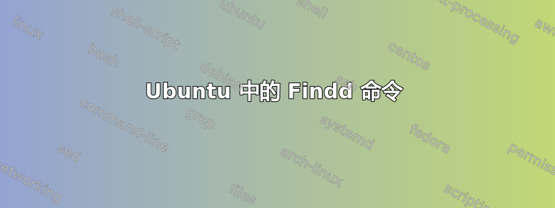 Ubuntu 中的 Findd 命令