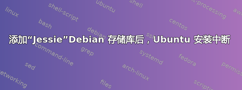 添加“Jessie”Debian 存储库后，Ubuntu 安装中断