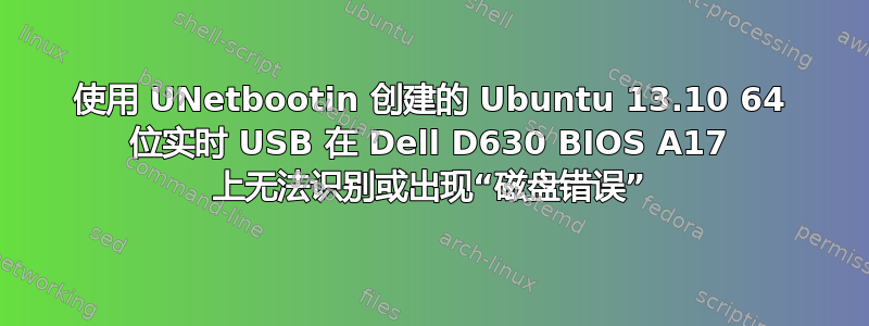 使用 UNetbootin 创建的 Ubuntu 13.10 64 位实时 USB 在 Dell D630 BIOS A17 上无法识别或出现“磁盘错误”