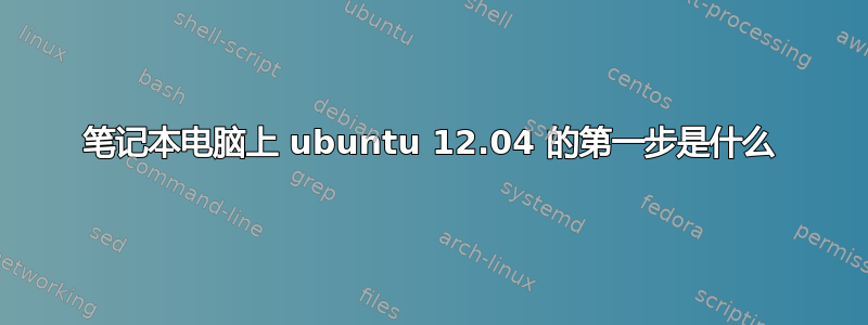 笔记本电脑上 ubuntu 12.04 的第一步是什么