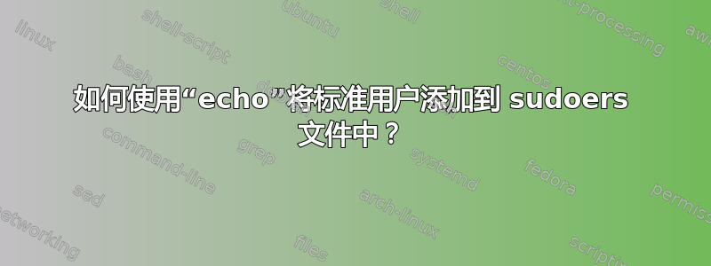 如何使用“echo”将标准用户添加到 sudoers 文件中？