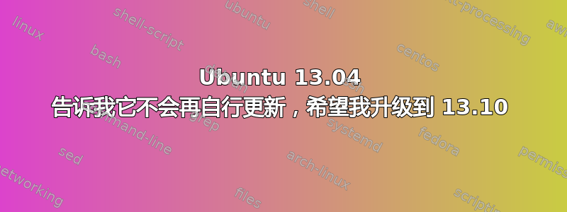 Ubuntu 13.04 告诉我它不会再自行更新，希望我升级到 13.10