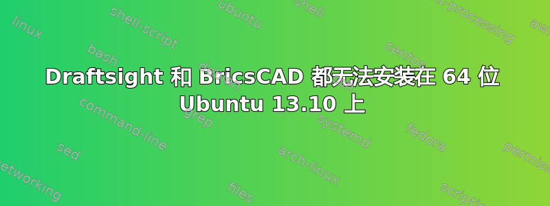 Draftsight 和 BricsCAD 都无法安装在 64 位 Ubuntu 13.10 上