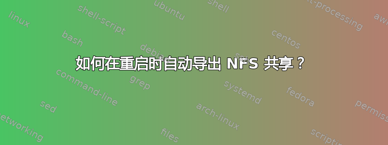 如何在重启时自动导出 NFS 共享？