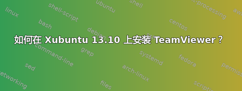 如何在 Xubuntu 13.10 上安装 TeamViewer？