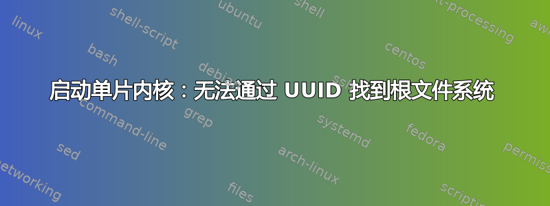 启动单片内核：无法通过 UUID 找到根文件系统