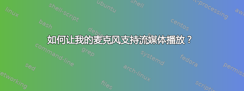 如何让我的麦克风支持流媒体播放？