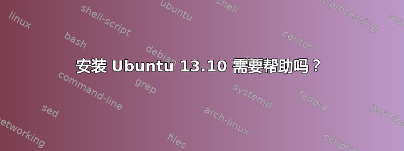 安装 Ubuntu 13.10 需要帮助吗？