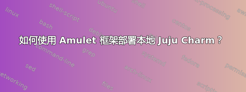 如何使用 Amulet 框架部署本地 Juju Charm？