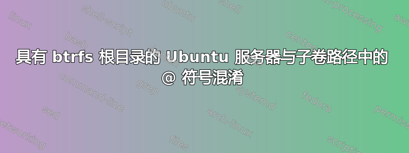 具有 btrfs 根目录的 Ubuntu 服务器与子卷路径中的 @ 符号混淆