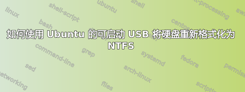 如何使用 Ubuntu 的可启动 USB 将硬盘重新格式化为 NTFS