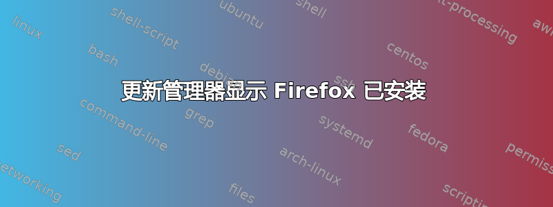 更新管理器显示 Firefox 已安装