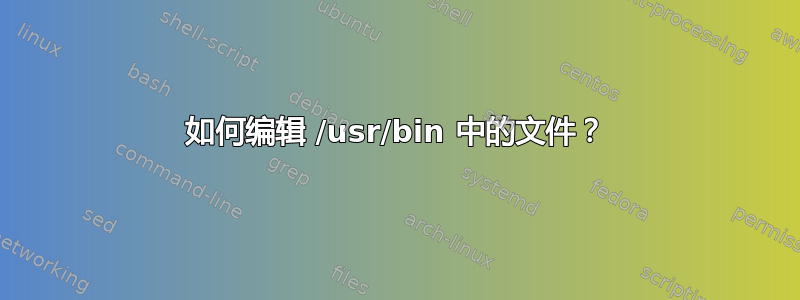 如何编辑 /usr/bin 中的文件？