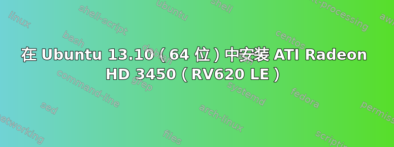 在 Ubuntu 13.10（64 位）中安装 ATI Radeon HD 3450（RV620 LE）