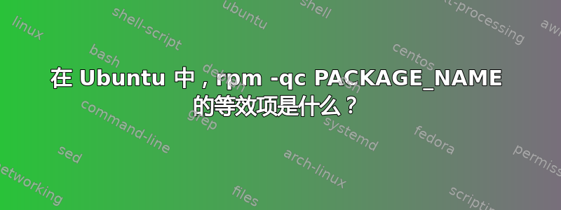 在 Ubuntu 中，rpm -qc PACKAGE_NAME 的等效项是什么？