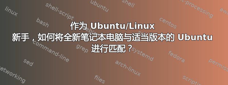 作为 Ubuntu/Linux 新手，如何将全新笔记本电脑与适当版本的 Ubuntu 进行匹配？