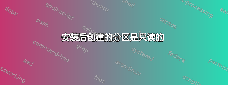 安装后创建的分区是只读的