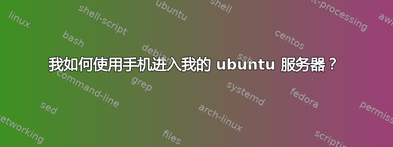 我如何使用手机进入我的 ubuntu 服务器？