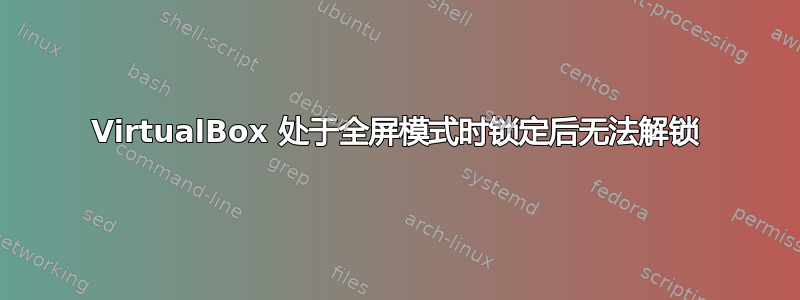 VirtualBox 处于全屏模式时锁定后无法解锁