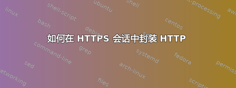 如何在 HTTPS 会话中封装 HTTP