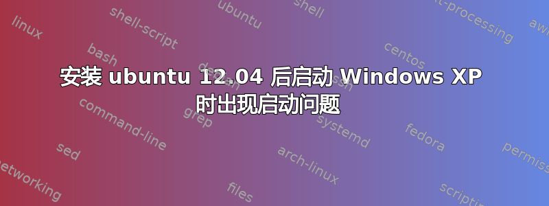 安装 ubuntu 12.04 后启动 Windows XP 时出现启动问题 