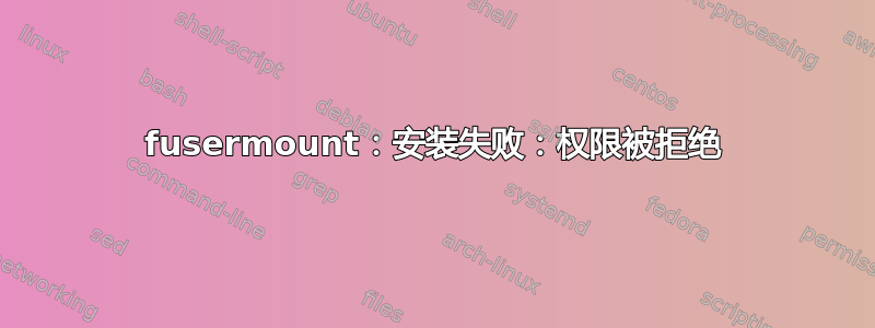 fusermount：安装失败：权限被拒绝