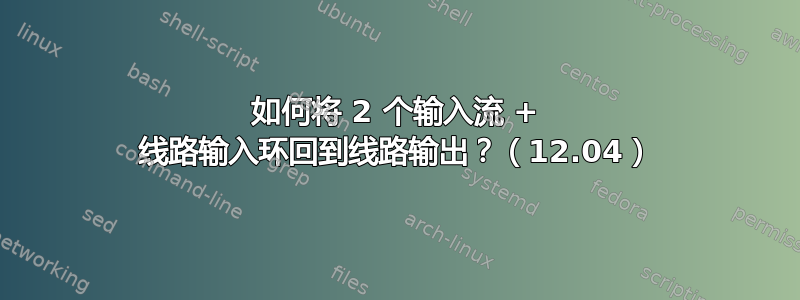 如何将 2 个输入流 + 线路输入环回到线路输出？（12.04）