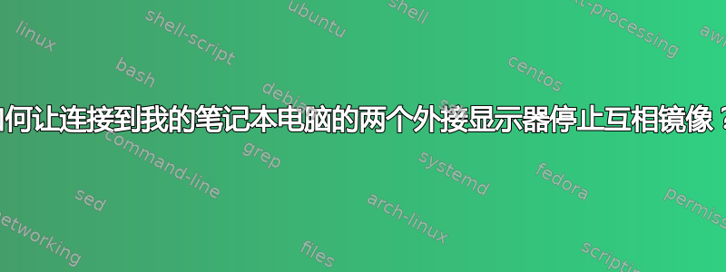 如何让连接到我的笔记本电脑的两个外接显示器停止互相镜像？