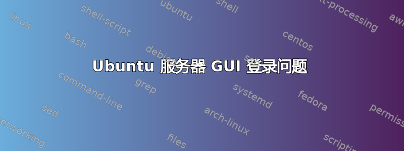 Ubuntu 服务器 GUI 登录问题