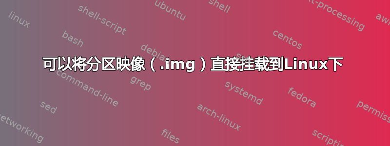 可以将分区映像（.img）直接挂载到Linux下