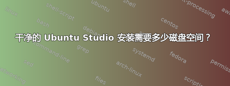 干净的 Ubuntu Studio 安装需要多少磁盘空间？