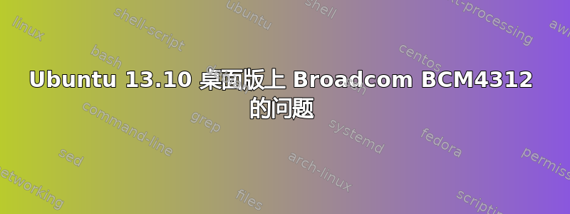 Ubuntu 13.10 桌面版上 Broadcom BCM4312 的问题