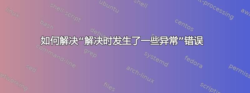 如何解决“解决时发生了一些异常”错误 