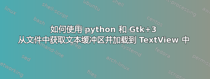 如何使用 python 和 Gtk+3 从文件中获取文本缓冲区并加载到 TextView 中