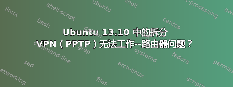 Ubuntu 13.10 中的拆分 VPN（PPTP）无法工作--路由器问题？