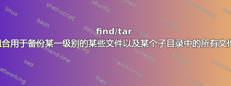 find/tar 组合用于备份某一级别的某些文件以及某个子目录中的所有文件