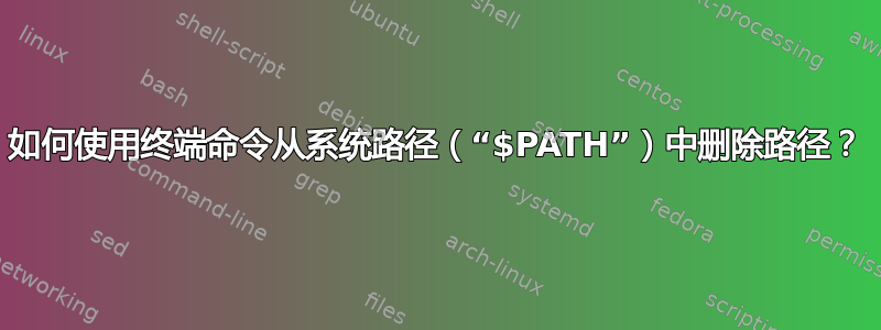 如何使用终端命令从系统路径（“$PATH”）中删除路径？