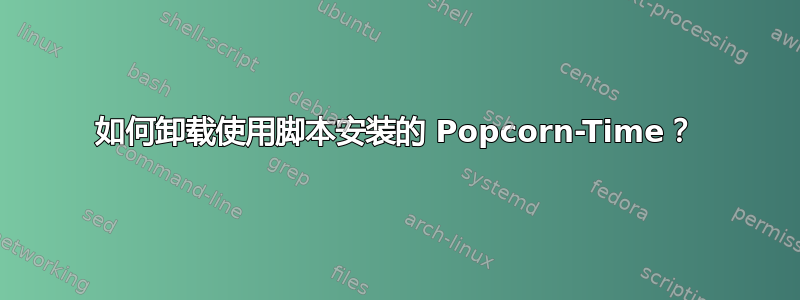 如何卸载使用脚本安装的 Popcorn-Time？