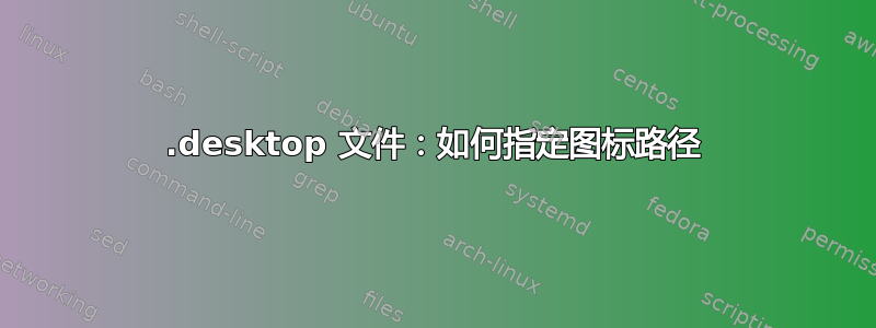 .desktop 文件：如何指定图标路径