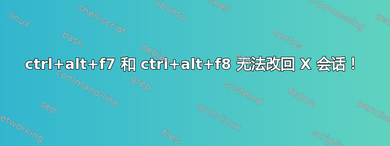 ctrl+alt+f7 和 ctrl+alt+f8 无法改回 X 会话！