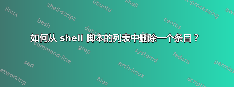 如何从 shell 脚本的列表中删除一个条目？