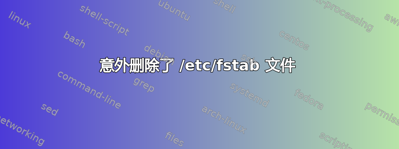 意外删除了 /etc/fstab 文件