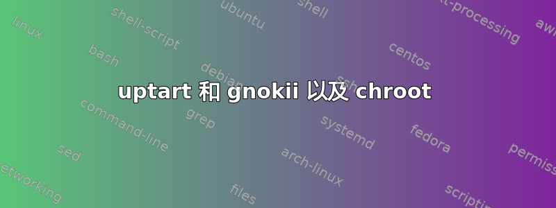 uptart 和 gnokii 以及 chroot