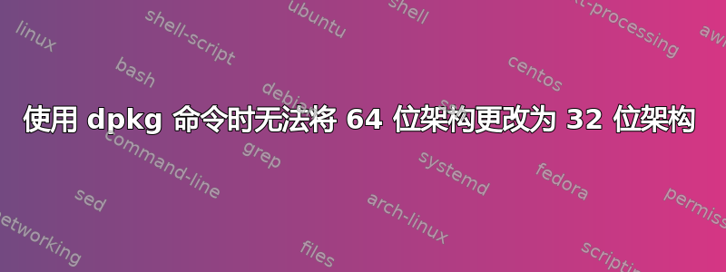 使用 dpkg 命令时无法将 64 位架构更改为 32 位架构