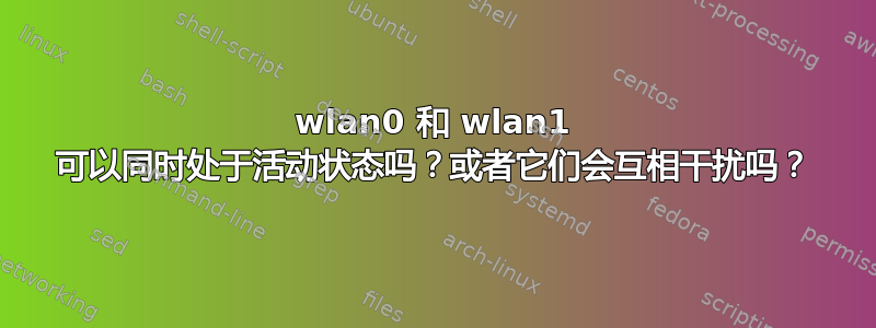 wlan0 和 wlan1 可以同时处于活动状态吗？或者它们会互相干扰吗？