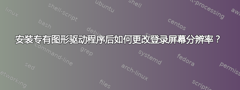 安装专有图形驱动程序后如何更改登录屏幕分辨率？