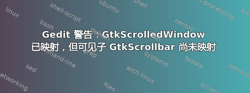 Gedit 警告：GtkScrolledWindow 已映射，但可见子 GtkScrollbar 尚未映射