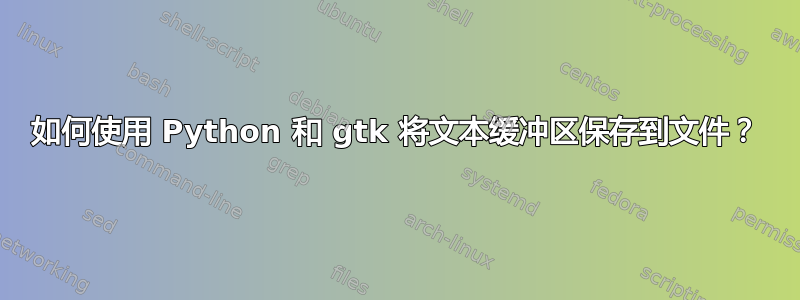 如何使用 Python 和 gtk 将文本缓冲区保存到文件？