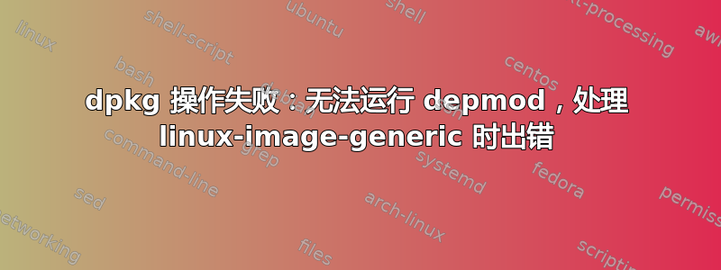 dpkg 操作失败：无法运行 depmod，处理 linux-image-generic 时出错